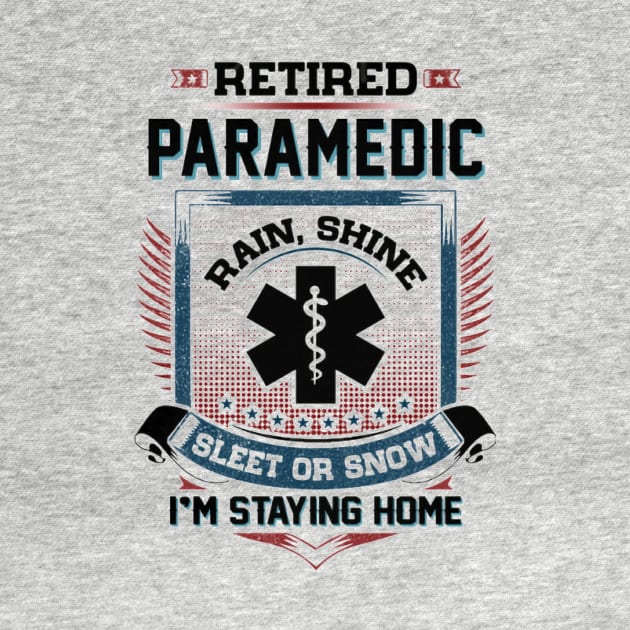 Retired Paramedic Rain Shine Sleet Or Snow I'm Stayin Home by Distefano